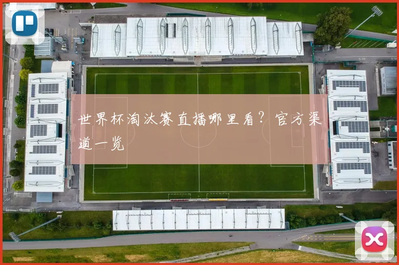 世界杯淘汰赛直播哪里看?官方渠道一览