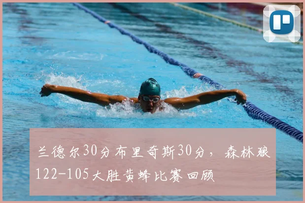 兰德尔30分布里奇斯30分,森林狼122-105大胜黄蜂比赛回顾