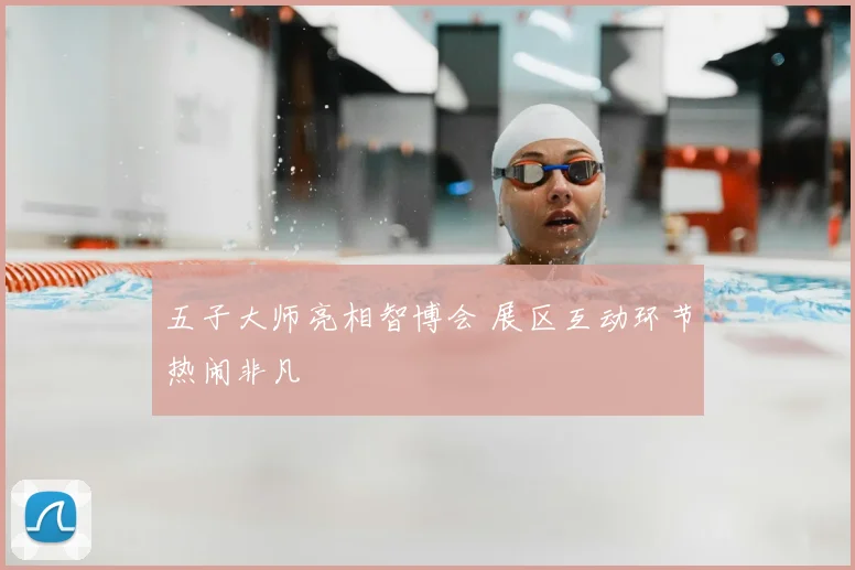 五子大师亮相智博会 展区互动环节热闹非凡