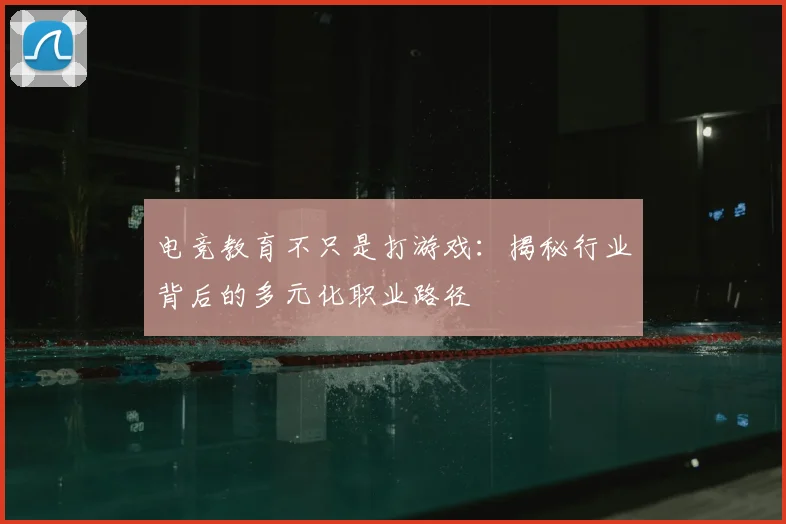 电竞教育不只是打游戏：揭秘行业背后的多元化职业路径