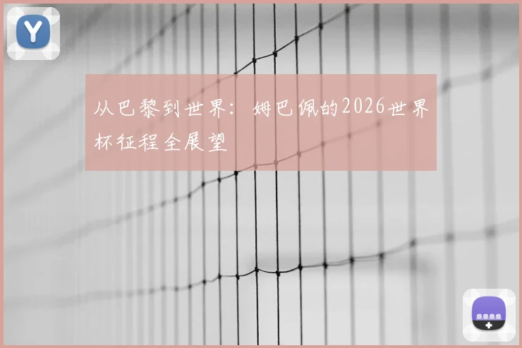 从巴黎到世界：姆巴佩的2026世界杯征程全展望