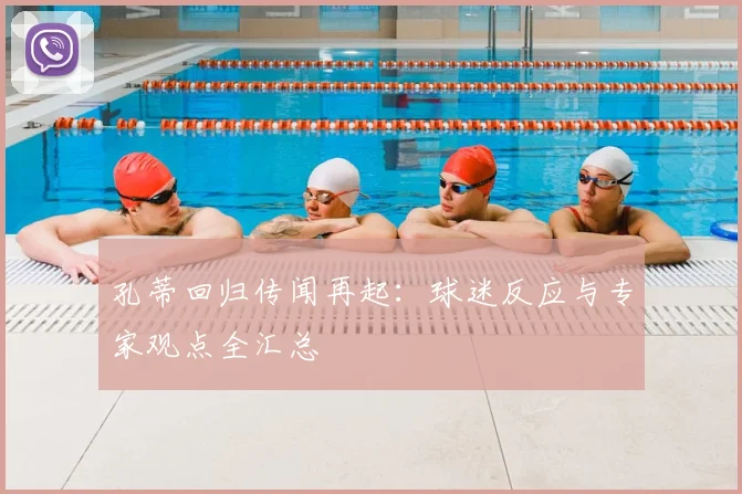 孔蒂回归传闻再起:球迷反应与专家观点全汇总
