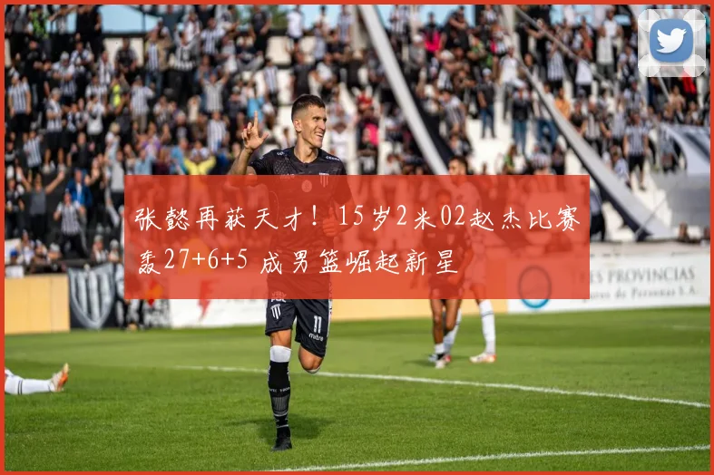 张懿再获天才！15岁2米02赵杰比赛轰27+6+5 成男篮崛起新星