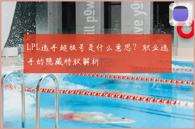 LPL选手超级号是什么意思?职业选手的隐藏特权解析
