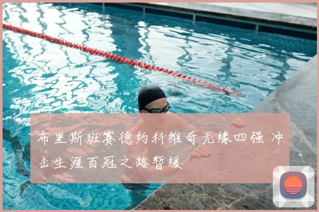 布里斯班赛德约科维奇无缘四强 冲击生涯百冠之路暂缓