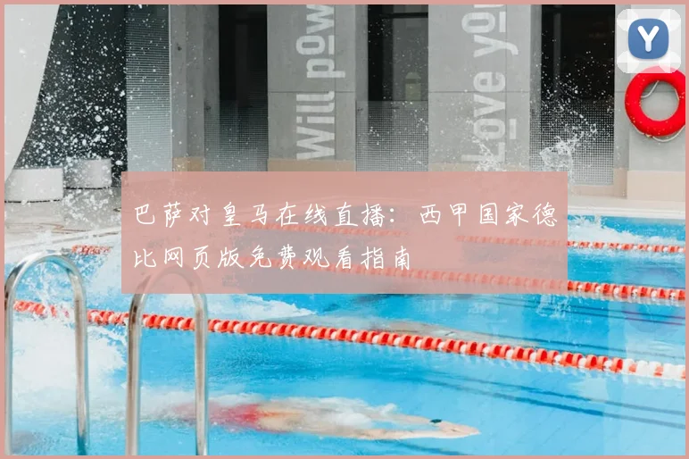 巴萨对皇马在线直播:西甲国家德比网页版免费观看指南