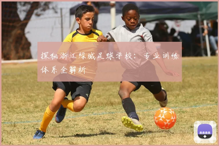 探秘浙江绿城足球学校:专业训练体系全解析