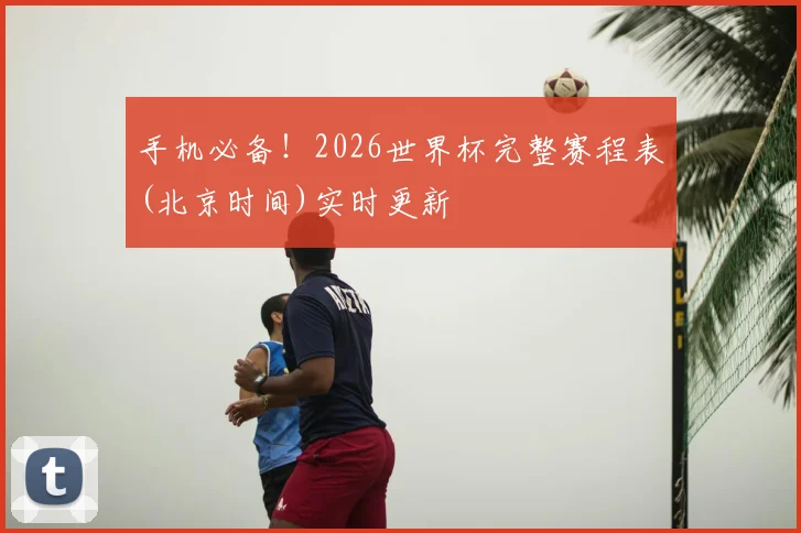 手机必备!2026世界杯完整赛程表(北京时间)实时更新